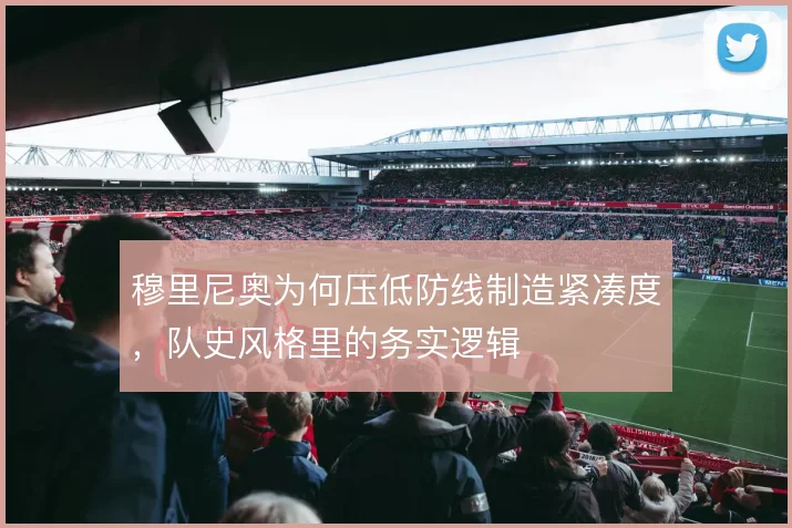 穆里尼奥为何压低防线制造紧凑度，队史风格里的务实逻辑